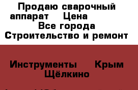 Продаю сварочный аппарат  › Цена ­ 2 500 - Все города Строительство и ремонт » Инструменты   . Крым,Щёлкино